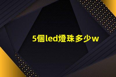 5個led燈珠多少w 200個燈珠是多少W